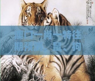 澳门一肖一特往期预测，鼠、狗、蛇、虎，香港十二生肖游戏玩法文化释义、专家解读解释与落实,警惕欺诈套路危害