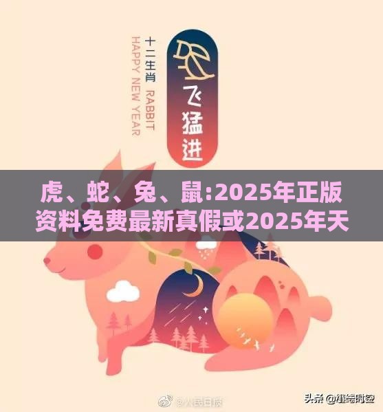 虎、蛇、兔、鼠:2025年正版资料免费最新真假或2025年天天免费资料百度和杜绝虚假的迷魂阵,反思解答、解释与落实