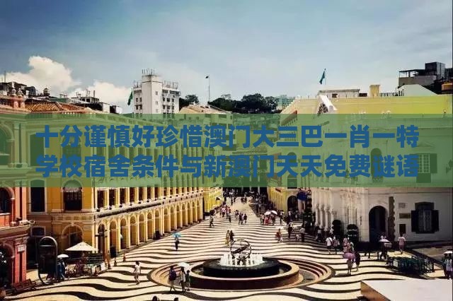 十分谨慎好珍惜澳门大三巴一肖一特学校宿舍条件与新澳门天天免费谜语答案母雉勤生蛋的揭露和拒绝虚假蛊惑陷阱,理论解答、专家解析解释与落实​