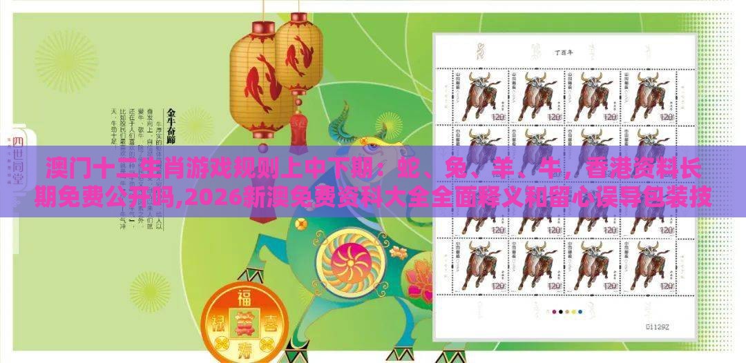 澳门十二生肖游戏规则上中下期:蛇、兔、羊、牛,香港资料长期免费公开吗,2026新澳免费资科大全全面释义和留心误导包装技巧-数字解答、专家解读解释与落实