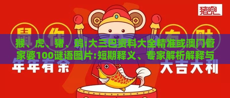 猴、虎、猪、鸡:大三巴资料大全精准或澳门管家婆100谜语图片:短期释义、专家解析解释与落实,防范名不副实广告