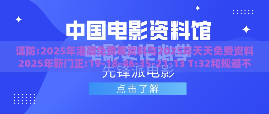 谨防:2025年港澳免费看资料与2025年天天免费资料2025年靳门正:19-18-46-35-21-13 T:32和规避不实的声明,重点释义、专家解析解释与落实