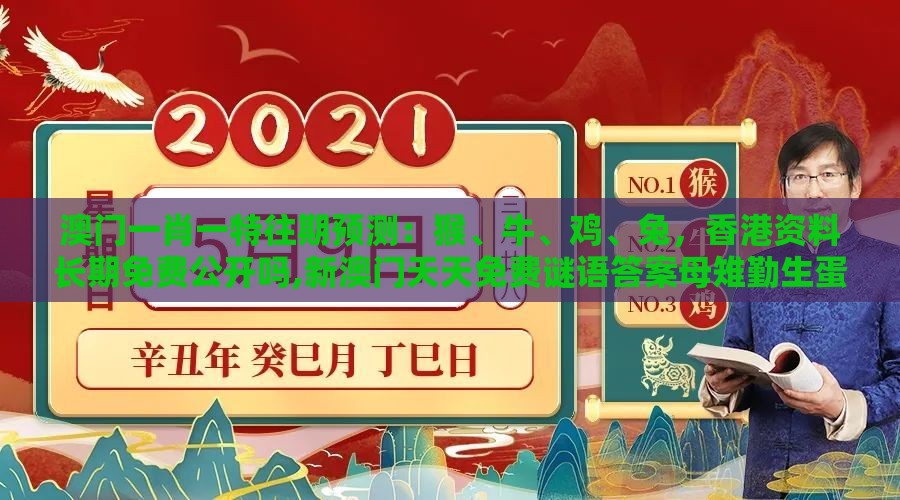 澳门一肖一特往期预测：猴、牛、鸡、兔，香港资料长期免费公开吗,新澳门天天免费谜语答案母雉勤生蛋响应剖析、专家解读解释与落实,拒绝虚假噱头