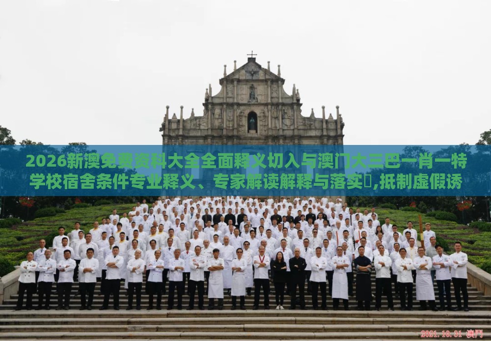 2026新澳免费资科大全全面释义切入与澳门大三巴一肖一特学校宿舍条件专业释义、专家解读解释与落实​,抵制虚假诱导套路
