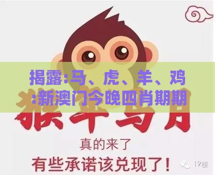 揭露:马、虎、羊、鸡:新澳门今晚四肖期期中特预测准不准与2025年新奥期期准确消息视频-通俗释义、解释与落实,杜绝虚假的假营销幻
