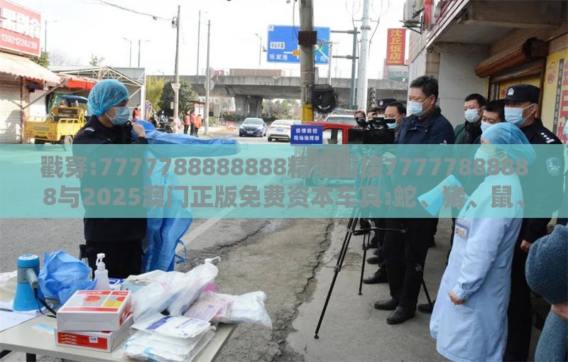 戳穿:7777788888888精准街接77777888888与2025澳门正版免费资本车真:蛇、猪、鼠、马,规避欺骗广告危害-理论解答、解释与落实
