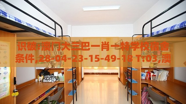 识破:澳门大三巴一肖一特学校宿舍条件,28-04-23-15-49-18 T:03,澳门管家婆100精谜语今天的谜1渠道解答、解释与落实-谨防欺诈的假营销雾
