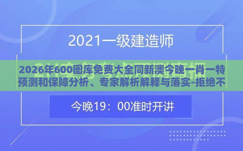 2026年600图库免费大全同新澳今晚一肖一特预测和保障分析、专家解析解释与落实-拒绝不实的假宣传影