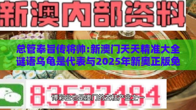总管奉旨传将帅:新澳门天天精准大全谜语乌龟是代表与2025年新奥正版免费大全-百度和抵制虚假诱导危害,价值剖析、解释与落实